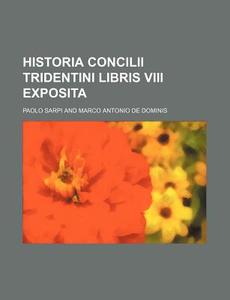 Historia Concilii Tridentini Libris VIII Exposita di Paolo Sarpi edito da Rarebooksclub.com