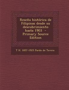 Resena Historica de Filipinas Desde Su Descubrimiento Hasta 1903 di T. H. 1857-1925 Pardo De Tavera edito da Nabu Press