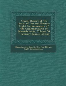 Annual Report of the Board of Gas and Electric Light Commissioners of the Commonwealth of Massachusetts, Volume 30 - Primary Source Edition edito da Nabu Press