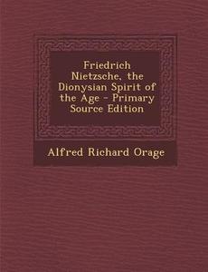 Friedrich Nietzsche, the Dionysian Spirit of the Age - Primary Source Edition di Alfred Richard Orage edito da Nabu Press