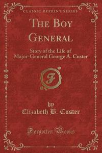 The Boy General di Elizabeth B Custer edito da Forgotten Books