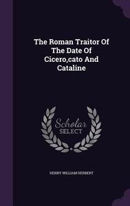 The Roman Traitor Of The Date Of Cicero, Cato And Cataline di Henry William Herbert edito da Palala Press