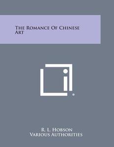 The Romance of Chinese Art di R. L. Hobson, Various Authorities edito da Literary Licensing, LLC