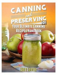 Canning and Preserving 101: Your Ultimate Canning Recipes Handbook di Zoey Davis edito da Createspace