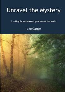Unravel the Mystery: Looking for Unanswered Questions of This World di Lee Carter edito da Createspace