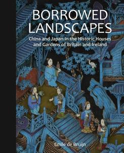 Borrowed Landscapes: China and Japan in the Historic Houses and Gardens of Britain and Ireland di Emile de Bruijn edito da BLOOMSBURY