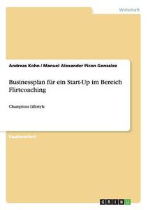 Businessplan für ein Start-Up im Bereich Flirtcoaching di Andreas Kohn, Manuel Alexander Picon Gonzalez edito da GRIN Publishing