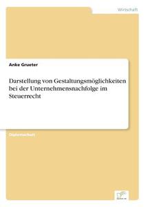 Darstellung von Gestaltungsmöglichkeiten bei der Unternehmensnachfolge im Steuerrecht di Anke Grueter edito da Diplom.de