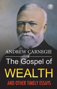 The Gospel of Wealth and Other Timely Essays di Andrew Carnegie edito da Sanage Publishing House