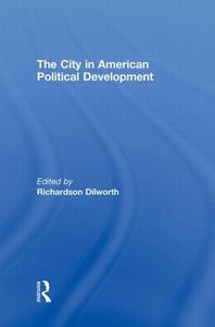 The City in American Political Development di Richardson Dilworth edito da Routledge