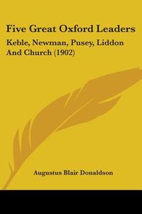 Five Great Oxford Leaders: Keble, Newman, Pusey, Liddon and Church (1902) di Augustus Blair Donaldson edito da Kessinger Publishing