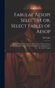 Fabulae Aesopi Selectae or, Select Fables of Aesop di H. Clarke edito da LEGARE STREET PR