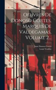 Oeuvres De Donoso Cortes, Marquis De Valdegamas, Volume 2... di Juan Donoso Cortès, Louis Veuillot edito da LEGARE STREET PR