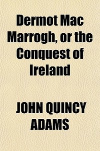 Dermot Mac Marrogh, Or The Conquest Of I di John Quincy Adams edito da General Books