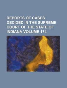 Reports of Cases Decided in the Supreme Court of the State of Indiana Volume 174 di Anonymous edito da Rarebooksclub.com