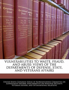 Vulnerabilities To Waste, Fraud, And Abuse: Views Of The Departments Of Defense, State, And Veterans Affairs edito da Bibliogov