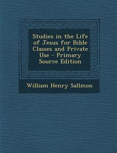 Studies in the Life of Jesus for Bible Classes and Private Use di William Henry Sallmon edito da Nabu Press