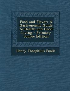 Food and Flavor: A Gastronomic Guide to Health and Good Living di Henry Theophilus Finck edito da Nabu Press
