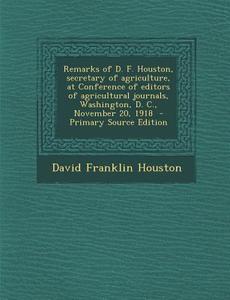 Remarks of D. F. Houston, Secretary of Agriculture, at Conference of Editors of Agricultural Journals, Washington, D. C., November 20, 1918 di David Franklin Houston edito da Nabu Press