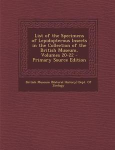 List of the Specimens of Lepidopterous Insects in the Collection of the British Museum, Volumes 20-22 edito da Nabu Press