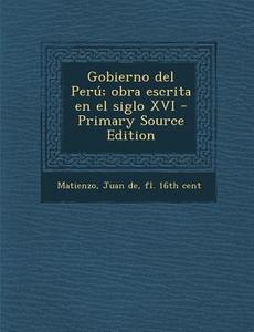 Gobierno del Peru; Obra Escrita En El Siglo XVI di Juan De Matienzo edito da Nabu Press