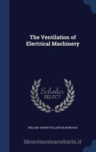 The Ventilation Of Electrical Machinery di William Henry Fullarton Murdoch edito da Sagwan Press