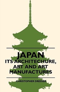 Japan - Its Architechure, Art And Art Manufactures di Christopher Dresser edito da Braithwaite Press