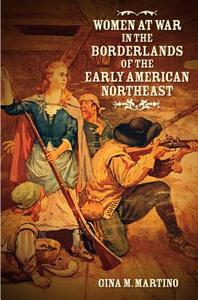 Women at War in the Borderlands of the Early American Northeast di Gina M. Martino edito da The University of North Carolina Press