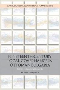 Nineteenth-Century Local Governance in Ottoman Bulgaria di Safa Saracoglu edito da Edinburgh University Press