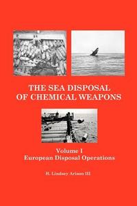 The Sea Disposal of Chemical Weapons: European Disposal Operations di H. Lindsey Arison edito da Createspace