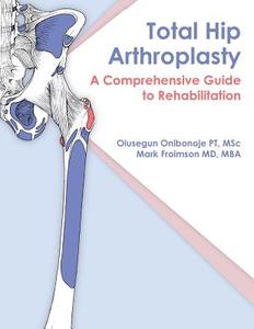 Total Hip Arthroplasty: A Comprehensive Guide to Rehabilitation di Olusegun Onibonoje, Mark Froimson edito da Createspace