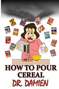 How to Pour Cereal: Paleo, Mediterranean, Beer Diet, How to Get Rich, How to Write a How to Book, How to Make Money in Stocks, Weight Loss di Dr Damien edito da Createspace