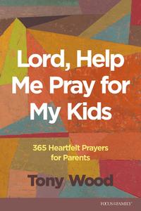 Lord, Help Me Pray for My Kids: 365 Heartfelt Prayers for Parents di Tony Wood edito da FOCUS ON THE FAMILY