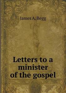 Letters To A Minister Of The Gospel di James A Begg edito da Book On Demand Ltd.