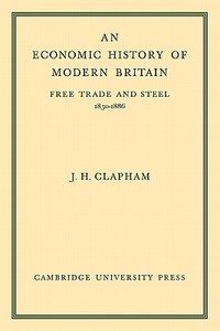 An Economic History of Modern Britain di John Clapham edito da Cambridge University Press