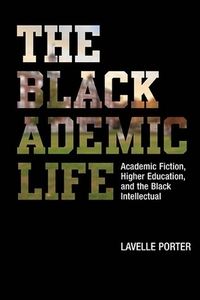 The Blackademic Life: Academic Fiction, Higher Education, and the Black Intellectual di Lavelle Porter edito da NORTHWESTERN UNIV PR