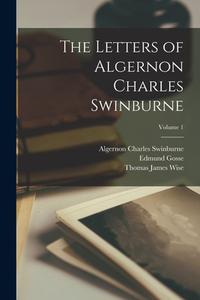 The Letters of Algernon Charles Swinburne; Volume 1 di Algernon Charles Swinburne, Edmund Gosse, Thomas James Wise edito da LEGARE STREET PR