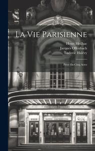La Vie Parisienne: Pièce En Cinq Actes di Henri Meilhac, Ludovic Halévy, Jacques Offenbach edito da LEGARE STREET PR