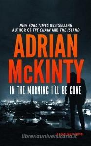 In the Morning I'll Be Gone: A Detective Sean Duffy Novel di Adrian Mckinty edito da BLACKSTONE PUB