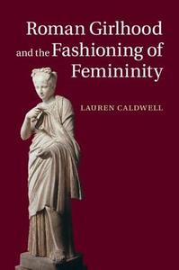 Roman Girlhood and the Fashioning of Femininity di Lauren Caldwell edito da Cambridge University Press