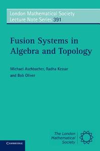Fusion Systems in Algebra and Topology di Michael Aschbacher, Radha Kessar, Bob Oliver edito da Cambridge University Press