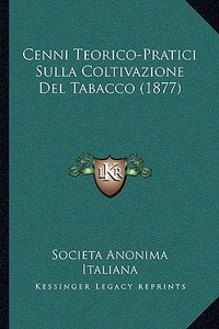 Cenni Teorico-Pratici Sulla Coltivazione del Tabacco (1877) di Societa Anonima Italiana edito da Kessinger Publishing