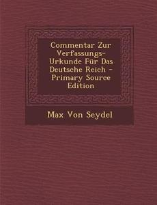 Commentar Zur Verfassungs-Urkunde Fur Das Deutsche Reich - Primary Source Edition di Max Von Seydel edito da Nabu Press