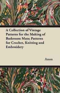 A Collection of Vintage Patterns for the Making of Bathroom Mats - Patterns for Crochet, Knitting and Embroidery di Anon edito da Ford. Press