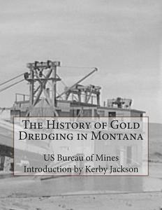 The History of Gold Dredging in Montana di Us Bureau of Mines edito da Createspace
