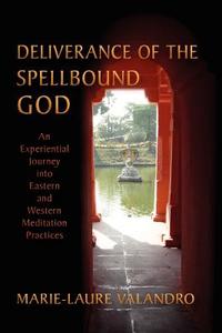 Deliverance of the Spellbound God: An Experiential Journey Into Eastern and Western Meditation Practices di Marie-Laure Valandro edito da LINDISFARNE BOOKS
