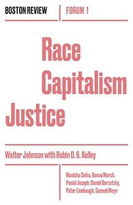 Race Capitalism Justice di Walter Johnson, Robin D. G. Kelley, Manisha Sinha, Donna Murch, Peniel Joseph edito da Boston Review/Boston Critic Inc.