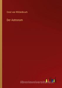 Der Astronom di Ernst Von Wildenbruch edito da Outlook Verlag