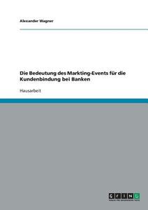 Die Bedeutung des Markting-Events für die Kundenbindung bei Banken di Alexander Wagner edito da GRIN Verlag