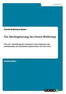 Die Ideologisierung des Ersten Weltkriegs di Carola Katharina Bauer edito da GRIN Publishing